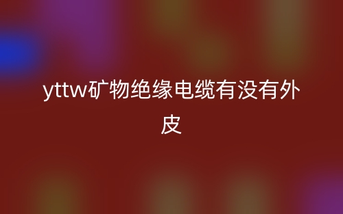 YTTW礦物絕緣電纜有沒有外皮？(圖1)