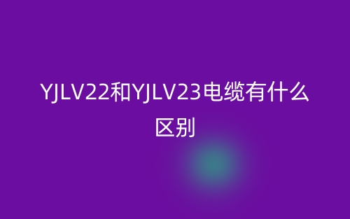 YJLV22和YJLV23電纜有什么區(qū)別？(圖1)