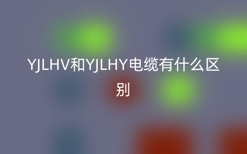 YJLHV和YJLHY電纜有什么區(qū)別？(圖1)