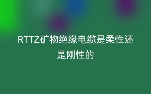 RTTZ礦物絕緣電纜是柔性還是剛性的？(圖1)