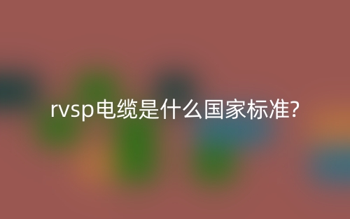 rvsp電纜是什么國(guó)家標(biāo)準(zhǔn)?(圖1)
