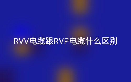RVV電纜跟RVP電纜什么區(qū)別？(圖1)