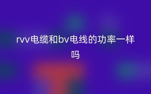 rvv電纜和bv電線的功率一樣嗎？(圖1)