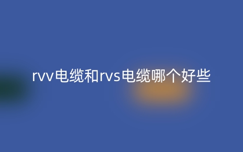 rvv電纜和rvs電纜哪個好些？(圖1)