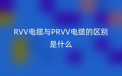 RVV電纜與PRVV電纜的區(qū)別是什么？(圖1)