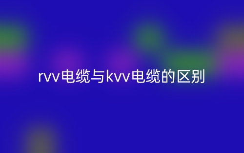 rvv電纜與kvv電纜的區(qū)別是什么？(圖1)