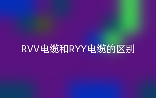 RVV電纜和RYY電纜的區(qū)別是什么？(圖1)