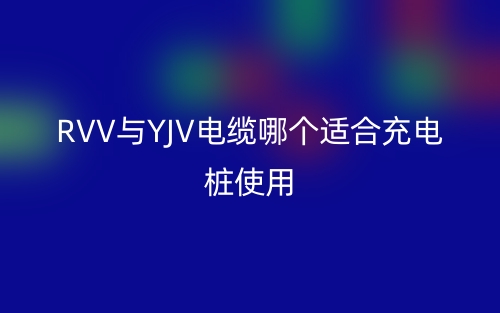 RVV與YJV電纜哪個(gè)適合充電樁使用？(圖1)