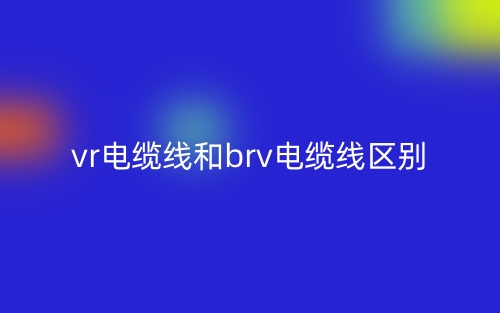 vr電纜線和brv電纜線的區(qū)別是什么？(圖1)