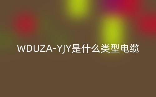 WDUZA-YJY是什么類型電纜？(圖1)