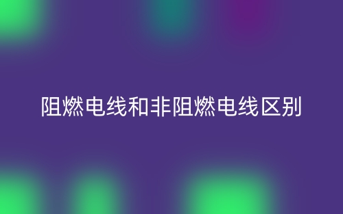 阻燃電線和非阻燃電線區(qū)別是什么？(圖1)