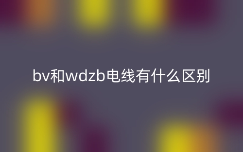 bv和wdzb電線有什么區(qū)別？(圖1)