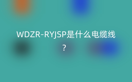 WDZR-RYJSP是什么電纜線？(圖1)