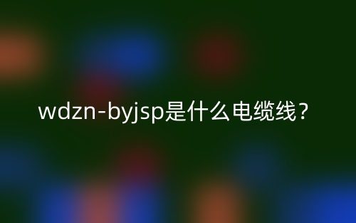 wdzn-byjsp是什么電纜線？(圖1)