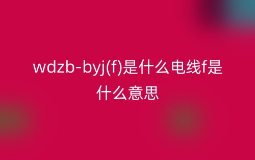 wdzb-byj(f)是什么電線f是什么意思？(圖1)