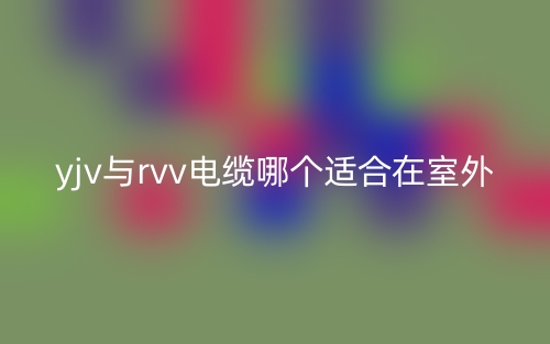 yjv與rvv電纜哪個(gè)適合在室外？(圖1)