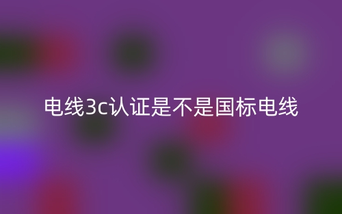 電線3c認證是不是國標電線？(圖1)