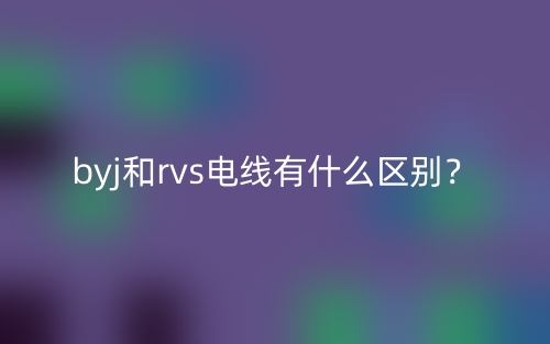 byj和rvs電線有什么區(qū)別？(圖1)