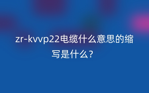 zr-kvvp22電纜什么意思的縮寫是什么？(圖1)