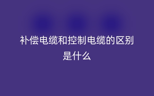 補(bǔ)償電纜和控制電纜的區(qū)別是什么？(圖1)