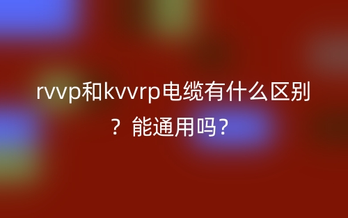 rvvp和kvvrp電纜有什么區(qū)別？能通用嗎？(圖1)