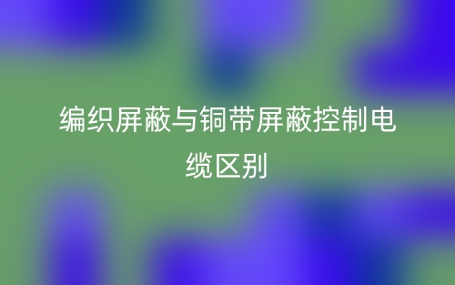 編織屏蔽與銅帶屏蔽控制電纜區(qū)別是什么？(圖1)