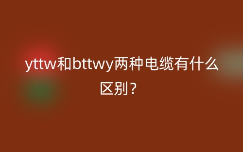 yttw和bttwy兩種電纜有什么區(qū)別？(圖1)