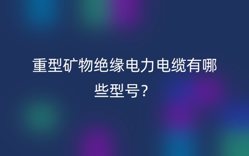 重型礦物絕緣電力電纜有哪些型號(hào)？(圖1)