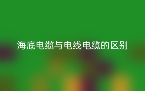 海底電纜與電線電纜的區(qū)別是什么？(圖1)