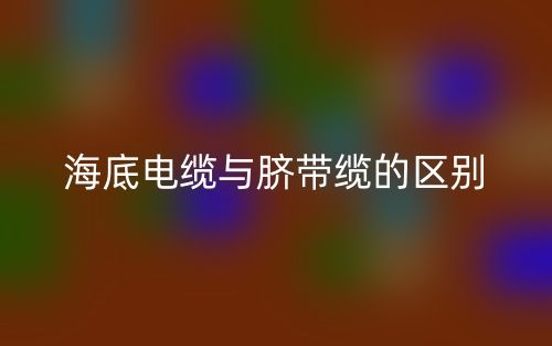 海底電纜與臍帶纜的區(qū)別是什么？(圖1)