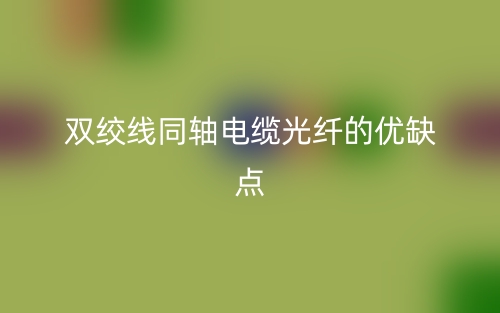 雙絞線同軸電纜光纖的優(yōu)缺點(diǎn)是什么？(圖1)