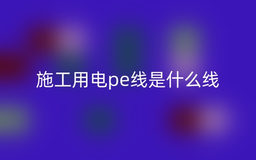 施工用電pe線是什么線？(圖1)