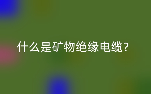 什么是礦物絕緣電纜？(圖1)