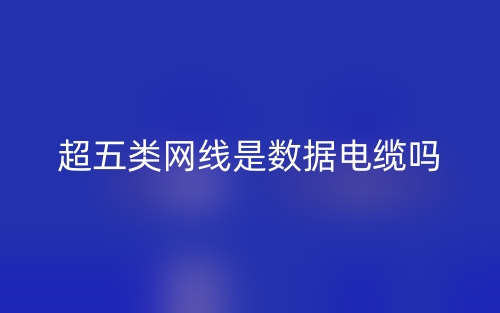 超五類網(wǎng)線是數(shù)據(jù)電纜嗎？(圖1)