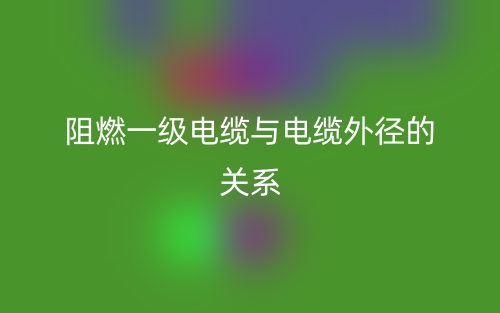 阻燃一級(jí)電纜與電纜外徑的關(guān)系是什么？(圖1)