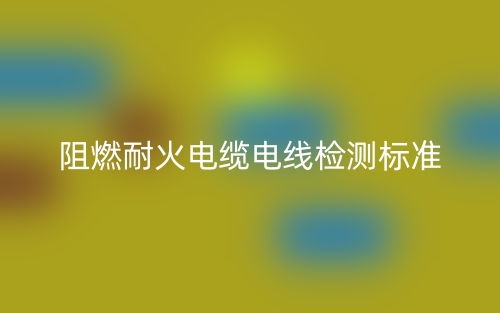 阻燃耐火電纜電線檢測(cè)標(biāo)準(zhǔn)是什么？(圖1)