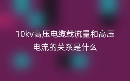 10kv高壓電纜載流量和高壓電流的關(guān)系是什么？(圖1)