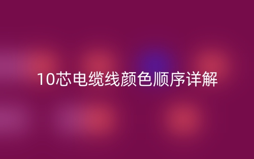 10芯電纜線顏色順序詳解是什么？(圖1)