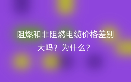 阻燃和非阻燃電纜價格差別大嗎？為什么？(圖1)