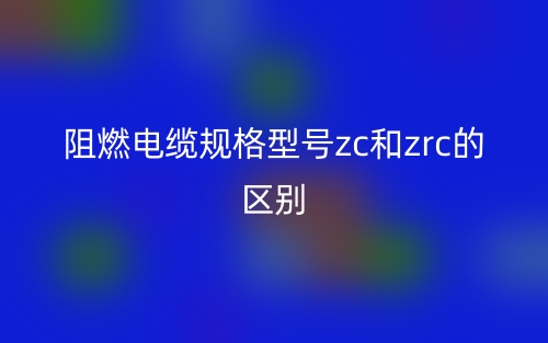 阻燃電纜規(guī)格型號(hào)zc和zrc的區(qū)別是什么？(圖1)