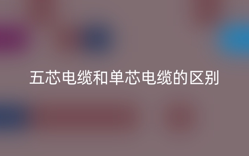 五芯電纜和單芯電纜的區(qū)別是什么？(圖1)