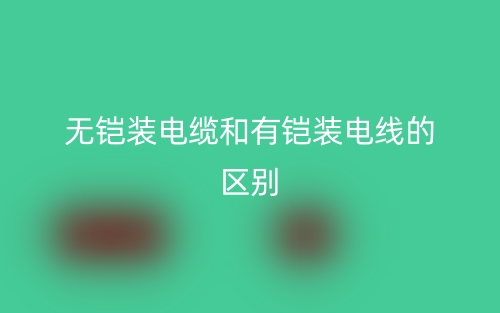 無鎧裝電纜和有鎧裝電線的區(qū)別是什么？(圖1)