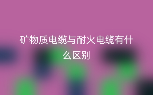 礦物質電纜與耐火電纜有什么區(qū)別？(圖1)