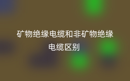 礦物絕緣電纜和非礦物絕緣電纜的區(qū)別是什么？(圖1)