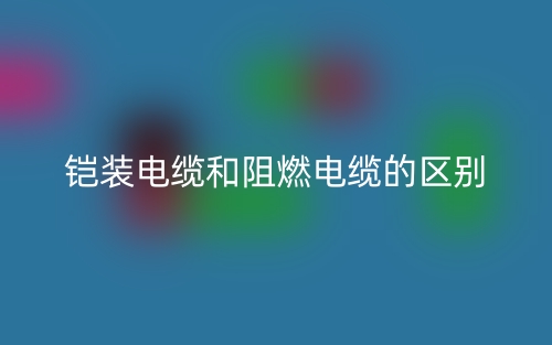鎧裝電纜和阻燃電纜的區(qū)別是什么？(圖1)