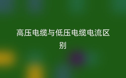 高壓電纜與低壓電纜電流的區(qū)別是什么？(圖1)