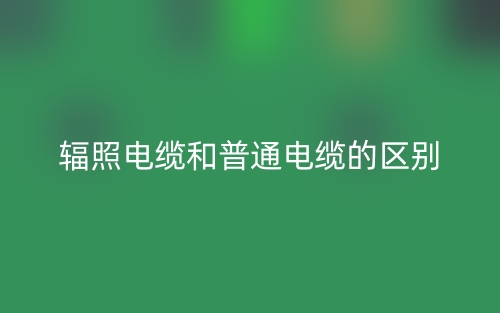 輻照電纜和普通電纜的區(qū)別是什么？(圖1)