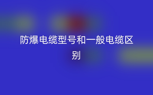 防爆電纜型號和一般電纜的區(qū)別是什么？(圖1)