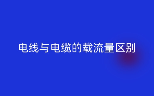 電線與電纜的載流量的區(qū)別是什么？(圖1)