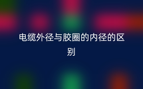 電纜外徑與膠圈的內(nèi)徑的區(qū)別是什么？(圖1)